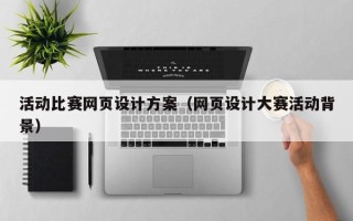 乌兰察布活动比赛网页设计方案（网页设计大赛活动背景）
